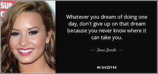 Demi Lovato quote: Whatever you dream of doing one day, don't give up...