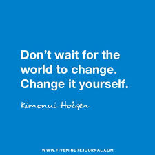 Don T Wait For The World To Change Change It Yourself Livethefuel Coach Quotes Coaching Change