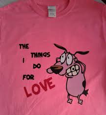 A cricut machine comes in handy for cutting out designs. Courage The Cowardly Dog The Things I Do For Love Vinyl T Shirt Design T Shirts For Women Shirt Designs Tshirt Designs