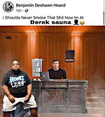 I Shoulda Never Smoke That Shit Now I M At The Derek Sauna I Shoulda Never Smoke That Shit Know Your Meme
