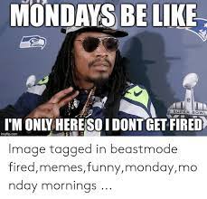 Mondays Be Like Super Bowl I M Only Hereso I Dont Get Fired Imgflipcom Image Tagged In Beastmode Firedmemesfunnymondaymonday Mornings Be Like Meme On Me Me