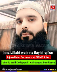 Inna Lillahi wa inna ilayhi raji'un #Injured Man #Succumbs at SKIMS After  Masjid #Wall Collapse in Ashtangoo #Bandipora