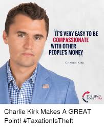 Both heal our voice and the kirk memes suggest cracks in turning point's main appeal to older donors: It S Very Easy To Be Compassionate With Other People S Money Turning Point Usa Charlie Kirk Makes A Great Point Taxationistheft Charlie Meme On Me Me