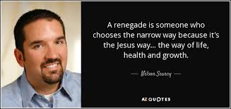 Nelson Searcy quote: A renegade is someone who chooses the narrow way  because...