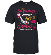 Be happy that now that you only have a decade or two left to become a pensioner officially. Stepping Into My 50th Birthday Like A Queen Happy To Me Mom T Shirt Trend T Shirt Store Online