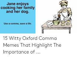 An oxford comma is a comma used before the conjunction (typically 'and') before the last list item in a list of three or more items. Jane Enjoys Cooking Her Family And Her Dog Use A Comma Save A Life 15 Witty Oxford Comma Memes That Highlight The Importance Of Family Meme On Me Me