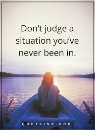 Judging Quotes Don T Judge A Situation You Ve Never Been In Judge Quotes Judgement Quotes Sometimes Quotes