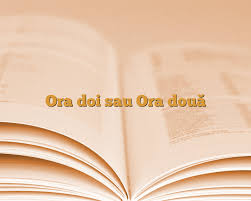 Corect se spune ora doua, nu ora doi. Ora Doi Sau Ora DouÄƒ AnideÈ™coalÄƒ Ro