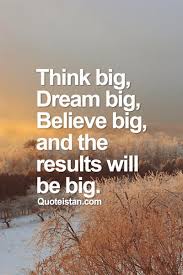 Her gün binlerce yeni, yüksek kaliteli fotoğraf ekleniyor. Think Big Dream Big Believe Big And The Results Will Be Big Dream Big Quotes Dream Big Dream Quotes