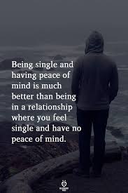 Being Single And Having Peace Of Mind Is Much Better Than Being In A Relationship True Quotes Wisdom Quotes Peace Of Mind