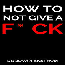 Mark manson's how not to give a f*ck will turn that's why each month we're reading a business book or bestseller so that you don't have to. Amazon Com How To Not Give A F Ck Live Your Life Now Audible Audio Edition Donovan Ekstrom Joe Wosik Donovan Ekstrom Audible Audiobooks