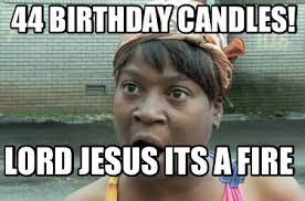 Meme Creator Funny 44 Birthday Candles Lord Jesus Its A Fire Meme Generator At Memecreator Org