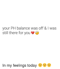 How can you tell if your phone is unlocked? Your Ph Balance Was Off I Was Still There For You In My Feelings Today Today Meme On Me Me