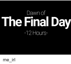 Dawn of the last day. Dawn Of The Final Day 12 Hours Dawn Meme On Me Me