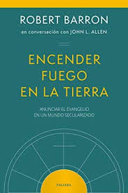 To Light A Fire On The Earth Proclaiming The Gospel In A Secular Age By Robert Barron