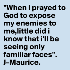 When I Prayed To God To Expose My Enemies To Me Little Did I Know That I Ll Be Seeing Only Familiar Faces J Maurice Post By Mr Bond On Boldomatic
