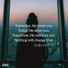 I Loved You Yesterday I Love You Today I Will Love You Tomorrow Yesterday He Loved You Today He Loves You Tomorrow He Will Love You Nothing Will Cha Christian Quotes Inspirational Encouragement Quotes Christian Quotes