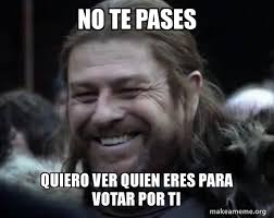 The best memes from instagram, facebook, vine, and twitter about votar. No Te Pases Quiero Ver Quien Eres Para Votar Por Ti Happy Ned Stark Meme Make A Meme