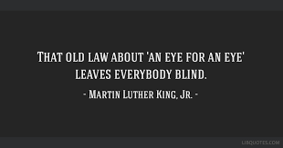That Old Law About An Eye For An Eye Leaves Everybody Blind