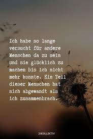 Ich Habe So Lange Versucht Fur Andere Da Zu Sein Und Sie Glucklich Zu Machen Bis Ich Nicht Mehr Konnte Ein Teil Di Mein Leben Zitate Grossartige Zitate Spruche