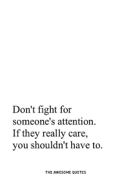 You know who is worth your time and attention and who isn't. Don T Fight For Someone S Attention If They Really Care You Shouldn T Have To The Awesome Quotes Quotes Meme On Me Me