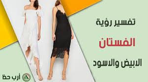 تفسير الفستان الأبيض و الفستان الأسود في المنام للعزباء والمخطوبة والمتزوجة والحامل والمطل قة والأرملة ارب حظ