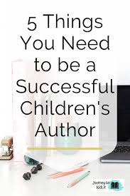 5 Things You Need To Be A Successful Children S Book Author How To Write A Successful Children S Writing Childrens Books Writing Kids Books Book Writing Tips