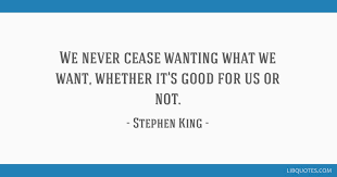 We did not find results for: We Never Cease Wanting What We Want Whether It S Good For Us Or Not