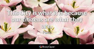 How to use quote in a sentence. Plato This City Is What It Is Because Our Citizens Are