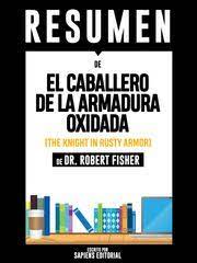 Has una breve viografia del autor de la armadura oxiada. El Caballero De La Armadura Oxidada The Knight In Rusty Armor Resumen Del Libro De Dr Robert Fisher Ebook By Sapiens Editorial 9781370210428 Rakuten Kobo United States
