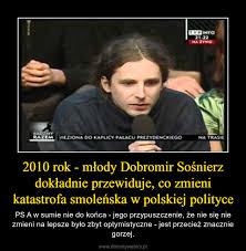Strona główna tagi dobromir sosnierz. 2010 Rok Mlody Dobromir Sosnierz Dokladnie Przewiduje Co Zmieni Katastrofa Smolenska W Polskiej Polityce Demotywatory Pl