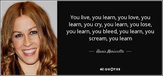 Every day we present the best quotes! Alanis Morissette Quote You Live You Learn You Love You Learn You Cry