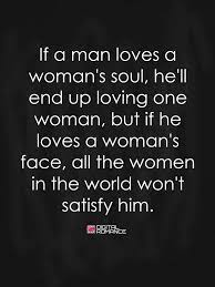  If A Man Loves A Woman S Soul He Ll End Up Loving One Woman But If He Loves A Woman S Face All The Women I Love Quotes For Her Soul Quotes Quotes