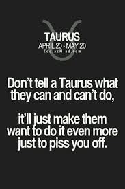 If It S What I Want I M Gonna Do It Anyway Don T You Dare Try To Control Me And Tell Me What To Do I Taurus Zodiac Quotes Taurus Quotes Taurus Zodiac