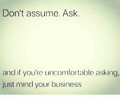 Don T Assume Ask And If You Re Uncomfortable Asking Just Mind Your Business Meme On Me Me