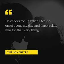 He Cheers Me Up When I Feel So Upset About My Day And I Appreciate Him Love Quotes For Him Boyfriend Quotes Quotes For Him