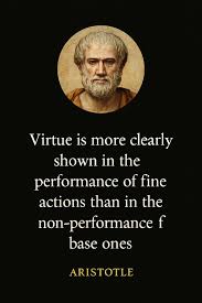 Virtue is more clearly shown in the performance of fine actions than in the  non-performance of base ones." — Aristotle Goodness is active, not passive.  It is easy to simply avoid doing
