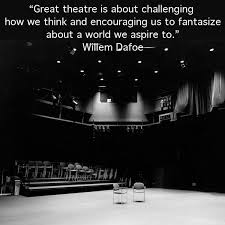 Great Theatre Is About Challenging How We Think And Encouraging Us To Fantasize About A World We Aspire To Willem Dafoe Theatre Great Quotes Challenges