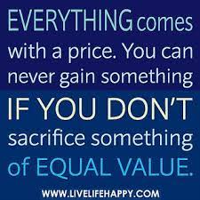 Everything Comes With A Price Can Never Gain Something If You Don T Sacrifice Something Of Equal Value Work Quotes Inspirational Work Quotes Image Quotes