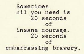 Sometimes All You Need Is 20 Seconds Of Insane Courage Sometimes All You Need Is 20 Seconds Of Insane Courage 20 Seconds Of Embarrassing Bravery Words Quotes Inspirational Quotes Cool Words