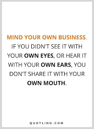 Quotes Mind Your Own Business If You Didn T See It With Your Own Eyes Or Hear It With Your Own Ears Work Quotes Inspirational Be Yourself Quotes Work Quotes