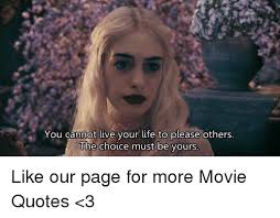 You Cannot Live Your Life To Please Others The Choice Must Be Yours Like Our Page For More Movie Quotes 3 Meme On Me Me