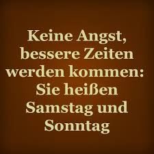 Maybe you would like to learn more about one of these? Keine Angst Bessere Zeiten Werden Kommen Sie Heissen Samstag Und S Spruche Deutsche Zitate Dumme Spruche