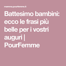 Battesimo Bambini Ecco Le Frasi Piu Belle Per I Vostri Auguri Pourfemme Battesimo Bambino Battesimo Bambini