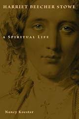 Harriet Beecher Stowe: A Spiritual Life by Nancy Koester