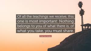 Chief dan george quotes & sayings. Chief Dan George Quote Of All The Teachings We Receive This One Is Most Important Nothing Belongs To You Of What There Is Of What You Take