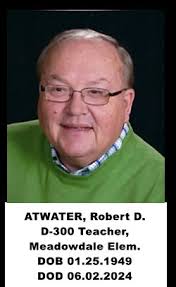 ATWATER, Robert D. -- D-300 teacher, Meadowdale Elementary (mid-70s?) DOB  01.25.1949 -- DOD 06.02.2024  https://www.sturgisjournal.com/obituaries/ppet0843262 Robert Atwater, 75,  of Dunlap, Illinois passed away Sunday, June 2, 2024, at OSF in Peoria ...