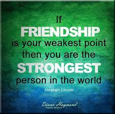If Friendship Is Your Weakest Point Then You Are The Strongest Person In The World Abraham Lincoln Friendship Day Quotes Friends Quotes Fake Friend Quotes