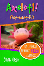 Axolotl!: Fun Facts About the World's Coolest Salamander - An  Info-Picturebook for Kids: Mason, Susan, Shebs, Stan, Hsu, Timothy, Nafis,  Gary: 9780995570702: Amazon.com: Books