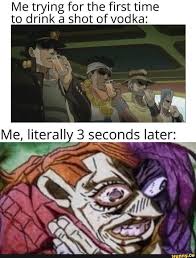 Me Trying For The First Time To Drink A Shot Of Vodka Ifunny Jojo S Bizarre Adventure Jojo Memes Jojo Bizzare Adventure